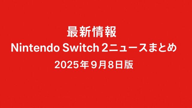【最新情報】Nintendo Switch 2ゲームニュースまとめ｜2025年9月8日版